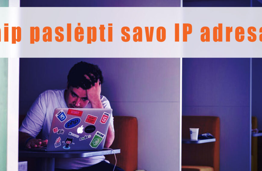 Kaip pakeisti savo IP adresą? 10 priežasčių kodėl verta tai daryti